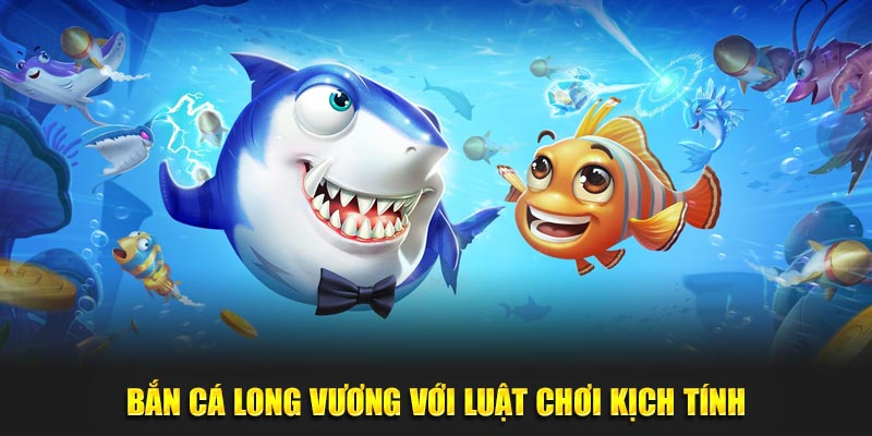 Bắn Cá Long Vương với luật chơi kịch tính