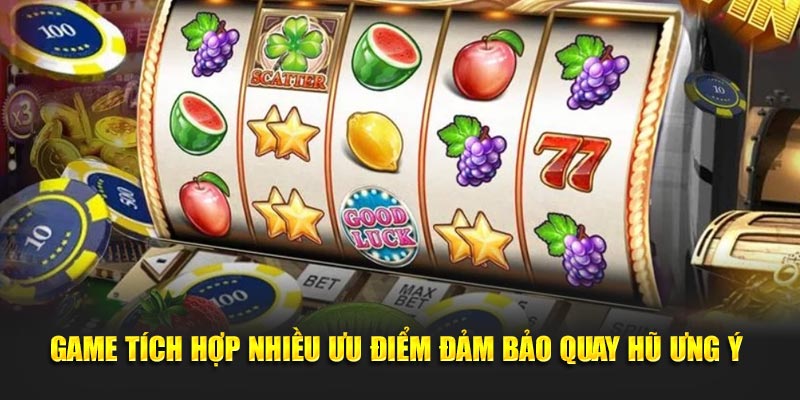 Game tích hợp nhiều ưu điểm đảm bảo quay hũ ưng ý 