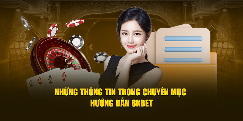 Những thông tin được cung cấp chuyên mục hướng dẫn 8KBET