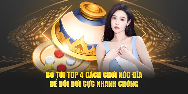 Bỏ Túi Top 4 Cách Chơi Xóc Đĩa Để Đổi Đời Cực Nhanh Chóng