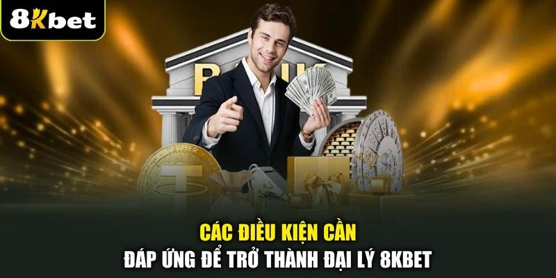 Các điều kiện cần đáp ứng để trở thành đại lý 8KBET