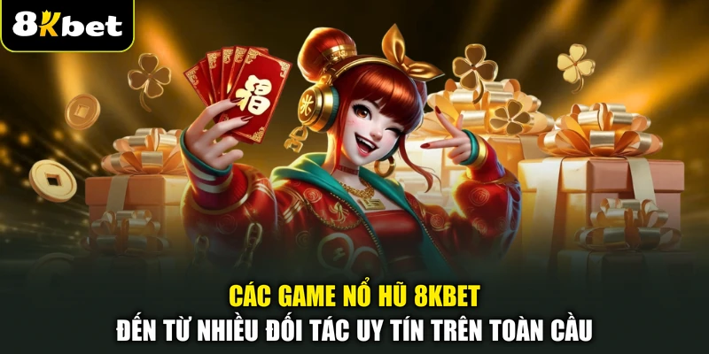 Các game nổ hũ 8KBET đến từ nhiều đối tác uy tín trên toàn cầu
