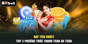 Nạp Tiền 8KBET - Top 3 Phương Thức Thanh Toán An Toàn