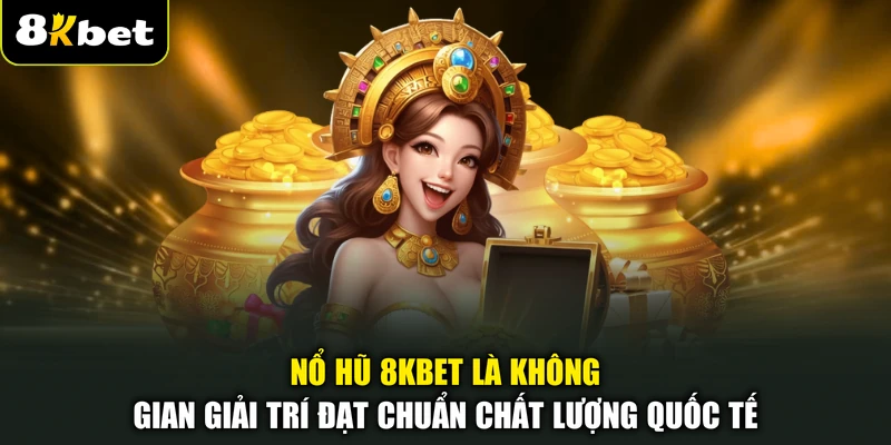 Nổ hũ 8KBET là không gian giải trí đạt chuẩn chất lượng quốc tế